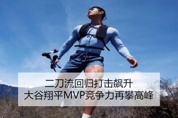 二刀流回归打击飙升 大谷翔平MVP竞争力再攀高峰